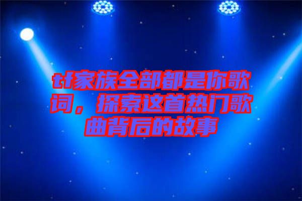 tf家族全部都是你歌詞，探索這首熱門(mén)歌曲背后的故事