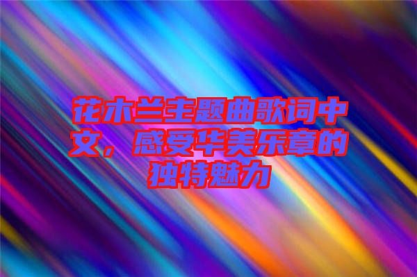 花木蘭主題曲歌詞中文，感受華美樂章的獨(dú)特魅力