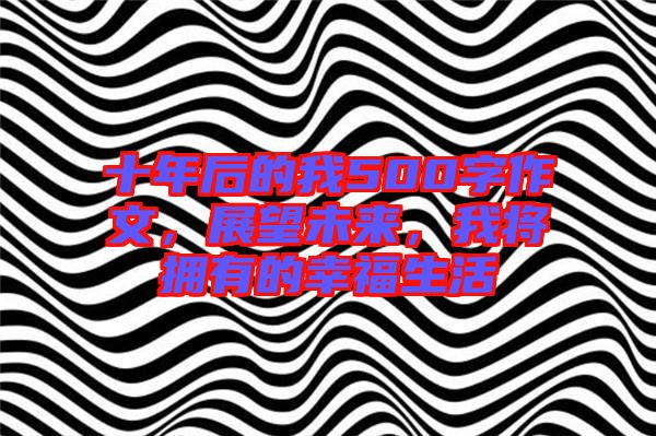 十年后的我500字作文，展望未來，我將擁有的幸福生活