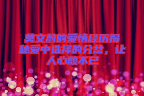 莫文蔚的愛情經(jīng)歷揭秘愛中選擇的分岔，讓人心酸不已