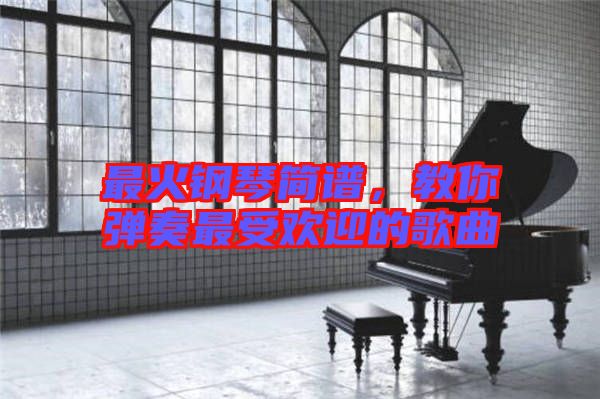 最火鋼琴簡譜，教你彈奏最受歡迎的歌曲