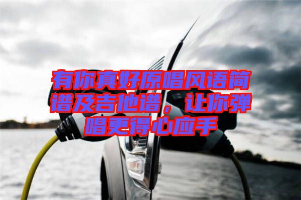 有你真好原唱風(fēng)語簡譜及吉他譜，讓你彈唱更得心應(yīng)手