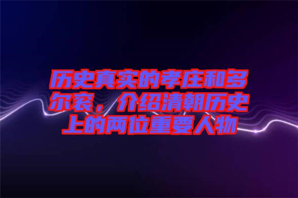 歷史真實(shí)的孝莊和多爾袞，介紹清朝歷史上的兩位重要人物