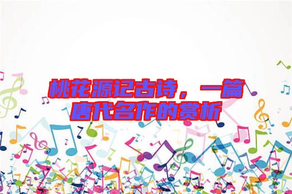 桃花源記古詩(shī)，一篇唐代名作的賞析