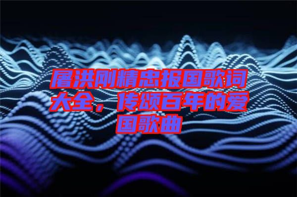 屠洪剛精忠報(bào)國歌詞大全，傳頌百年的愛國歌曲