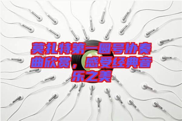 莫扎特第一圓號協(xié)奏曲欣賞，感受經(jīng)典音樂之美