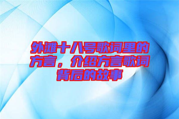 外灘十八號(hào)歌詞里的方言，介紹方言歌詞背后的故事