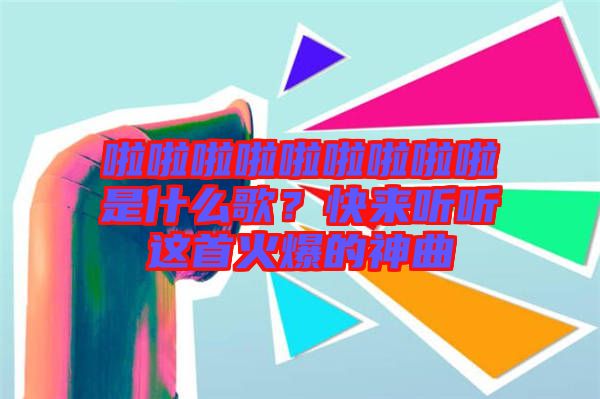 啦啦啦啦啦啦啦啦啦是什么歌？快來聽聽這首火爆的神曲