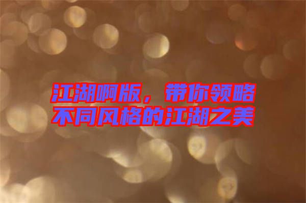 江湖啊版，帶你領(lǐng)略不同風(fēng)格的江湖之美