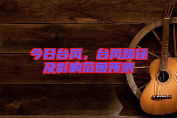 今日臺(tái)風(fēng)，臺(tái)風(fēng)路徑及影響范圍預(yù)測