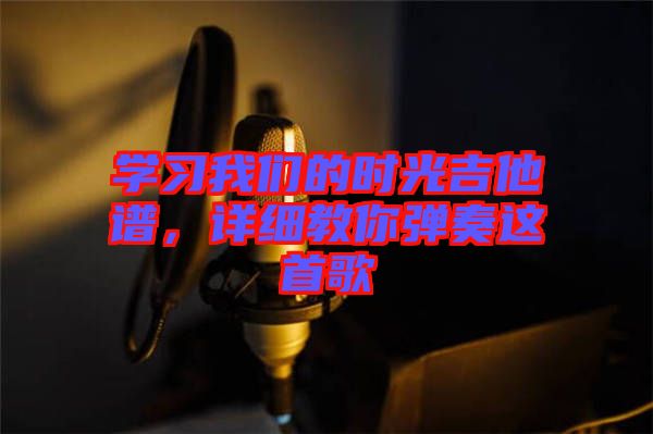 學習我們的時光吉他譜，詳細教你彈奏這首歌