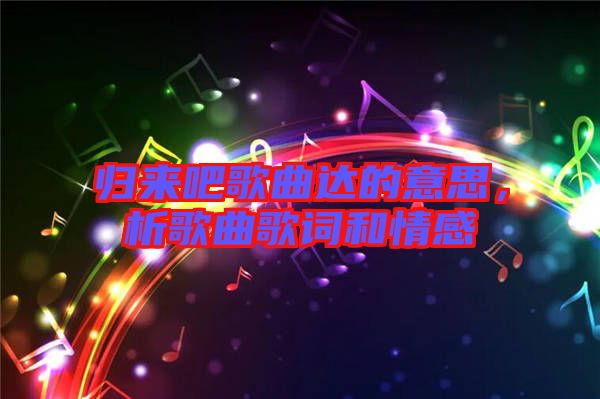 歸來(lái)吧歌曲達(dá)的意思，析歌曲歌詞和情感