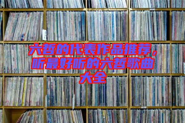 六哲的代表作品推薦，聽最好聽的六哲歌曲大全