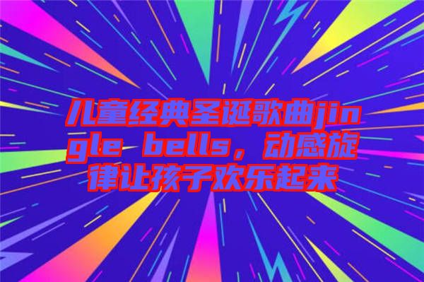 兒童經(jīng)典圣誕歌曲jingle bells，動(dòng)感旋律讓孩子歡樂(lè)起來(lái)