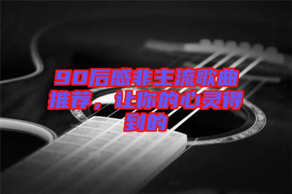 90后感非主流歌曲推薦，讓你的心靈得到的