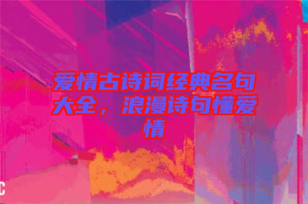 愛情古詩詞經(jīng)典名句大全，浪漫詩句懂愛情