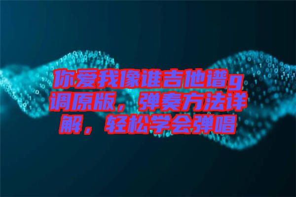 你愛(ài)我像誰(shuí)吉他譜g調(diào)原版，彈奏方法詳解，輕松學(xué)會(huì)彈唱