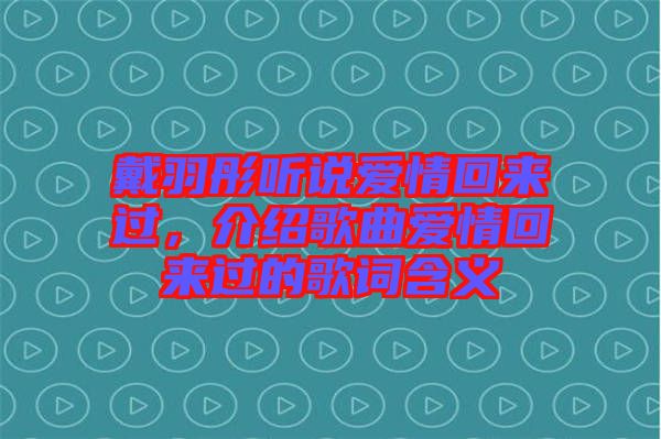戴羽彤聽說愛情回來過，介紹歌曲愛情回來過的歌詞含義