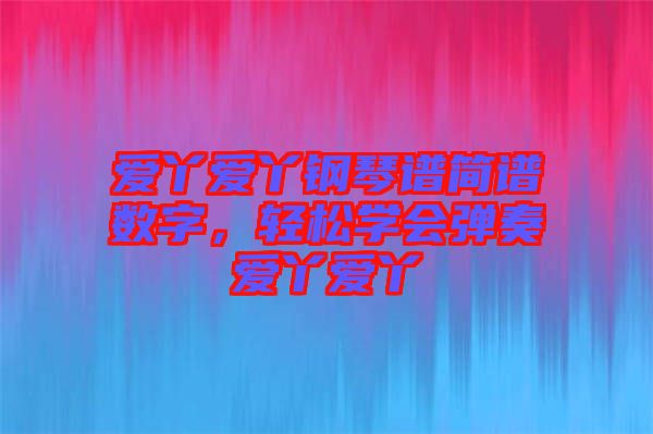 愛丫愛丫鋼琴譜簡(jiǎn)譜數(shù)字，輕松學(xué)會(huì)彈奏愛丫愛丫
