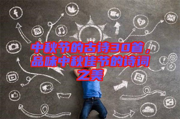 中秋節(jié)的古詩30首，品味中秋佳節(jié)的詩詞之美