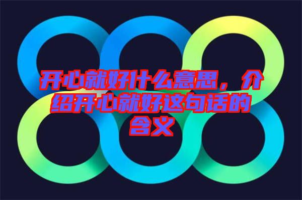 開(kāi)心就好什么意思，介紹開(kāi)心就好這句話的含義