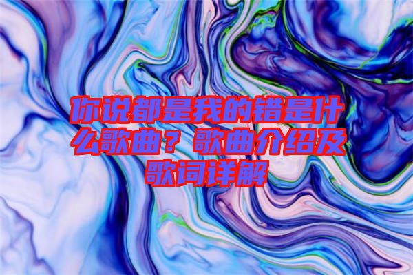你說(shuō)都是我的錯(cuò)是什么歌曲？歌曲介紹及歌詞詳解