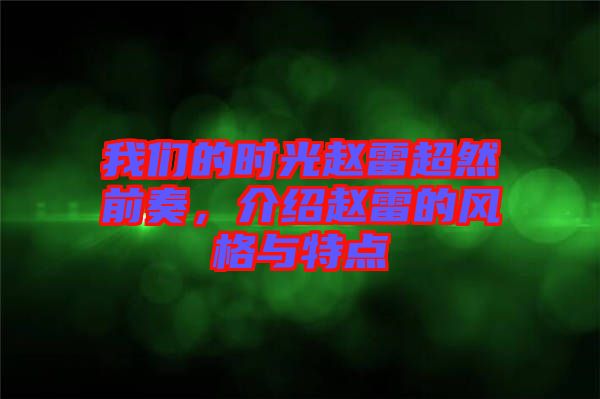 我們的時(shí)光趙雷超然前奏，介紹趙雷的風(fēng)格與特點(diǎn)