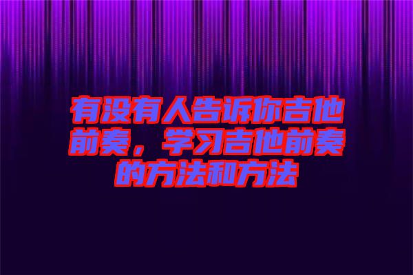 有沒有人告訴你吉他前奏，學(xué)習(xí)吉他前奏的方法和方法