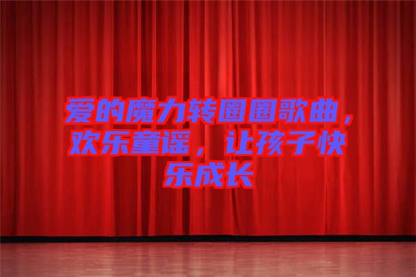 愛的魔力轉(zhuǎn)圈圈歌曲，歡樂童謠，讓孩子快樂成長