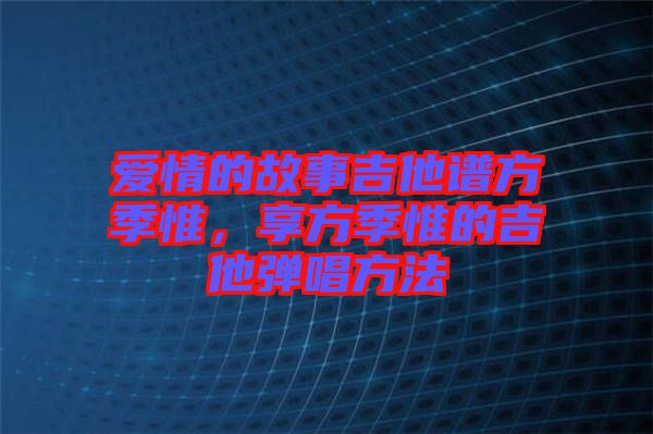 愛情的故事吉他譜方季惟，享方季惟的吉他彈唱方法