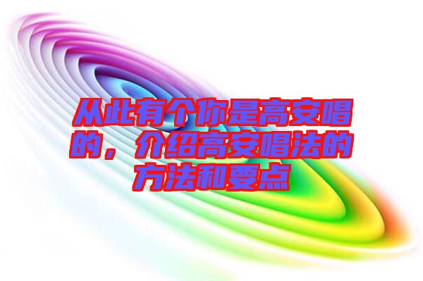 從此有個你是高安唱的，介紹高安唱法的方法和要點
