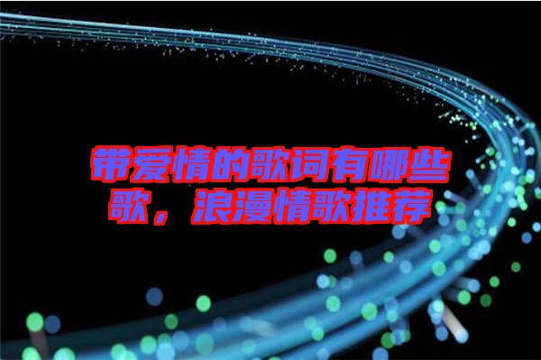 帶愛情的歌詞有哪些歌，浪漫情歌推薦