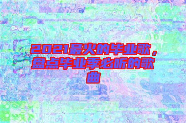 2021最火的畢業(yè)歌，盤點(diǎn)畢業(yè)季必聽的歌曲