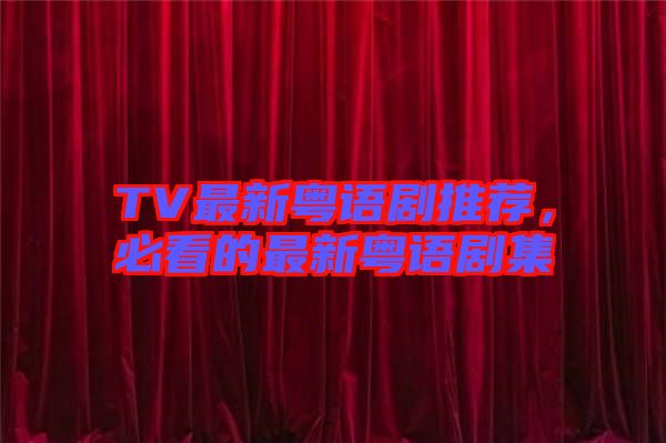 TV最新粵語劇推薦，必看的最新粵語劇集