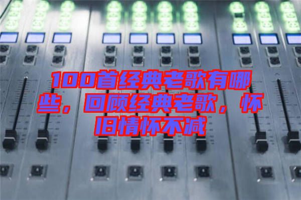 100首經(jīng)典老歌有哪些，回顧經(jīng)典老歌，懷舊情懷不減