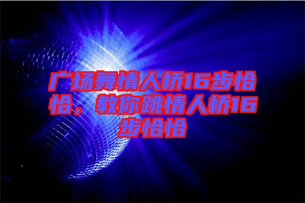 廣場(chǎng)舞情人橋16步恰恰，教你跳情人橋16步恰恰