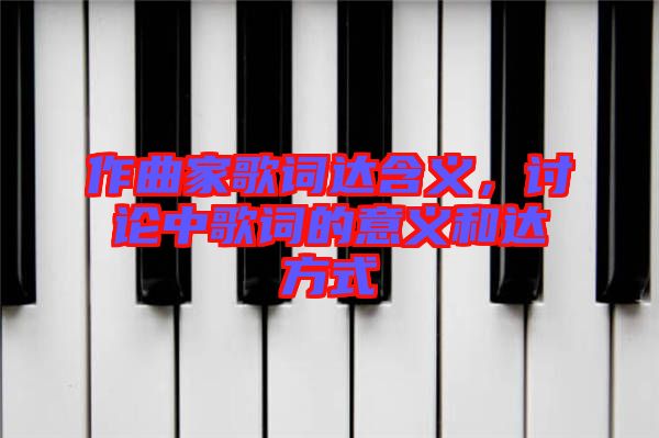 作曲家歌詞達(dá)含義，討論中歌詞的意義和達(dá)方式