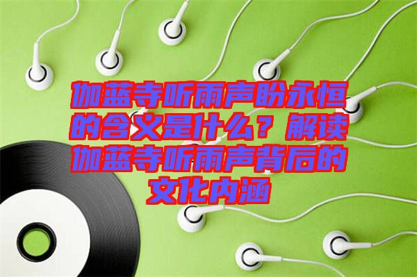 伽藍(lán)寺聽雨聲盼永恒的含義是什么？解讀伽藍(lán)寺聽雨聲背后的文化內(nèi)涵