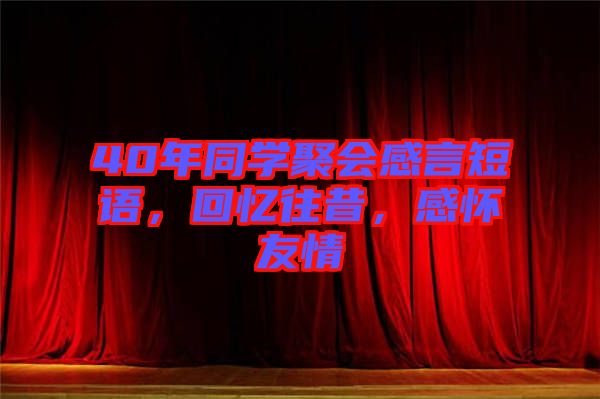 40年同學(xué)聚會感言短語，回憶往昔，感懷友情