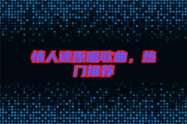 情人迷原唱歌曲，熱門推薦