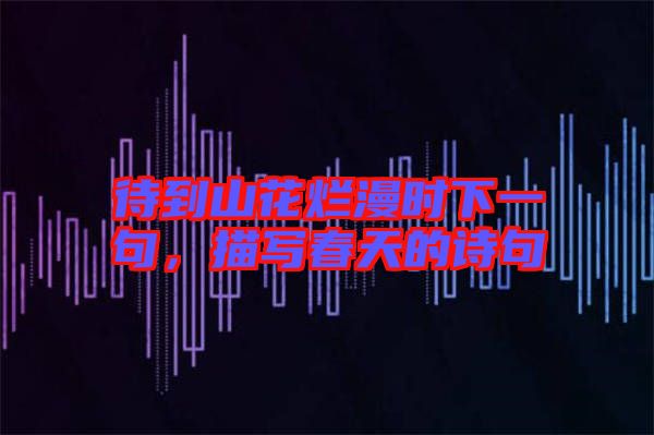 待到山花爛漫時下一句，描寫春天的詩句