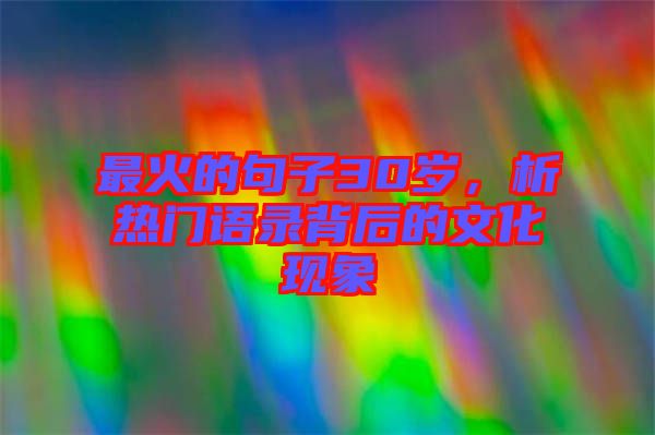 最火的句子30歲，析熱門(mén)語(yǔ)錄背后的文化現(xiàn)象