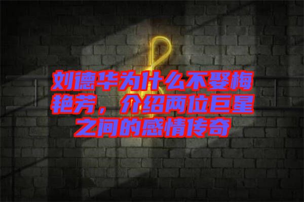 劉德華為什么不娶梅艷芳，介紹兩位巨星之間的感情傳奇