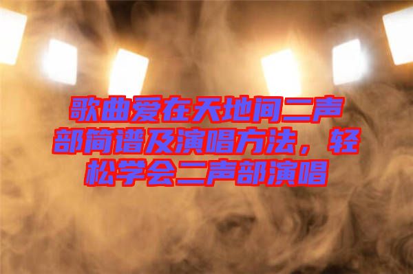 歌曲愛在天地間二聲部簡譜及演唱方法，輕松學(xué)會二聲部演唱