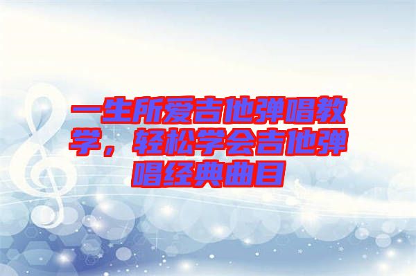 一生所愛吉他彈唱教學(xué)，輕松學(xué)會(huì)吉他彈唱經(jīng)典曲目