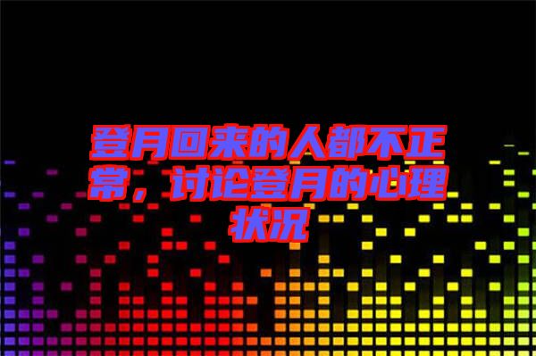 登月回來的人都不正常，討論登月的心理狀況