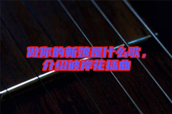 做你的新娘是什么歌，介紹彼岸花插曲