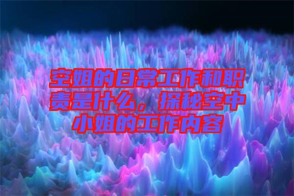 空姐的日常工作和職責(zé)是什么，探秘空中小姐的工作內(nèi)容