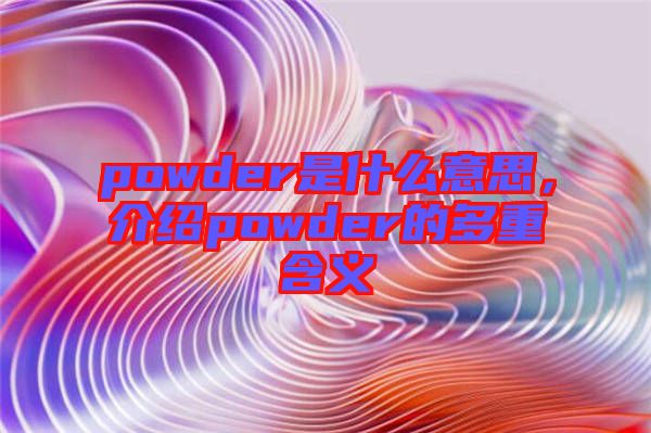 powder是什么意思，介紹powder的多重含義