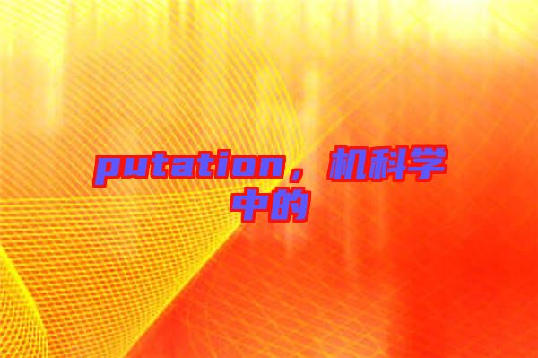 putation，機(jī)科學(xué)中的